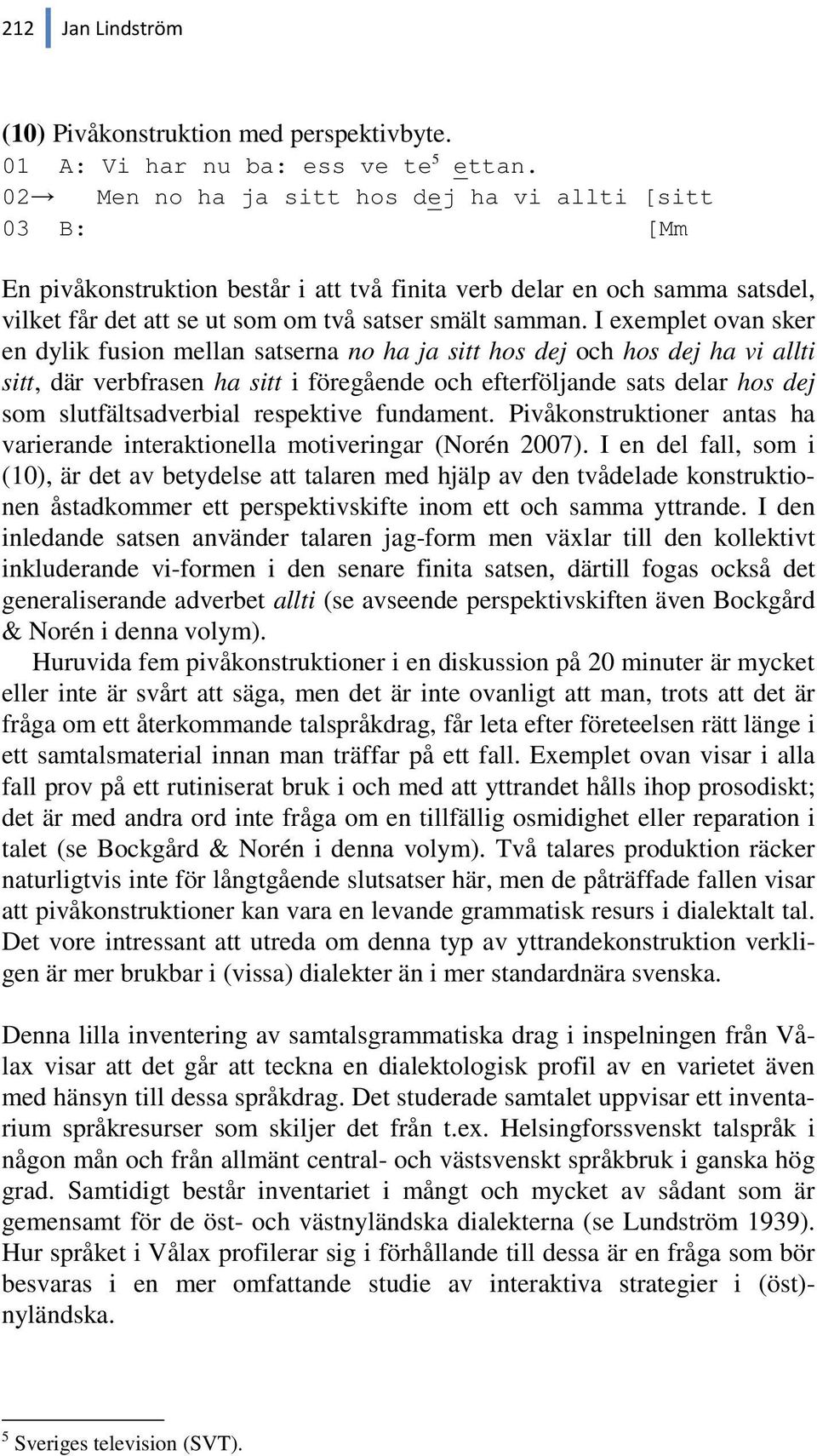 I exemplet ovan sker en dylik fusion mellan satserna no ha ja sitt hos dej och hos dej ha vi allti sitt, där verbfrasen ha sitt i föregående och efterföljande sats delar hos dej som