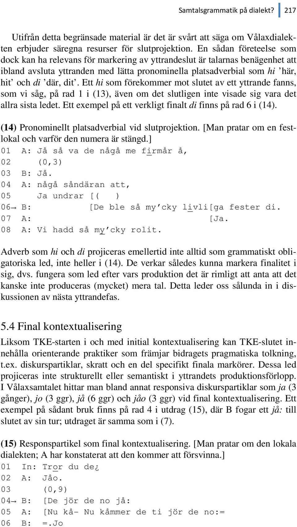 Ett hi som förekommer mot slutet av ett yttrande fanns, som vi såg, på rad 1 i (13), även om det slutligen inte visade sig vara det allra sista ledet.