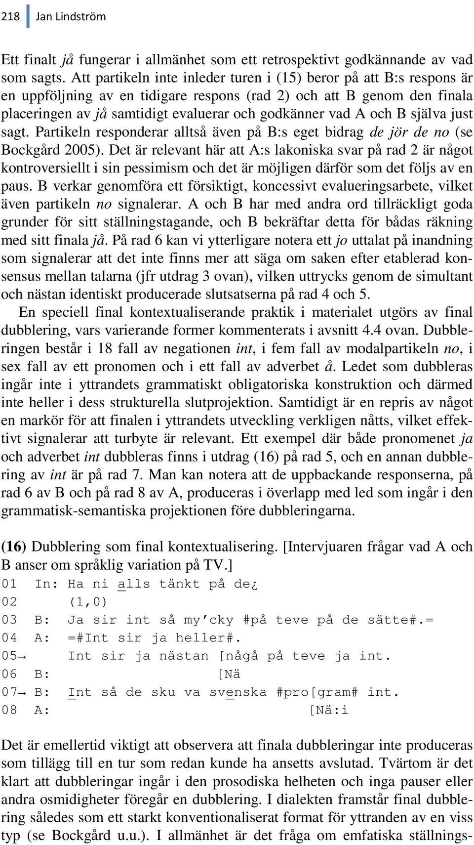 och B själva just sagt. Partikeln responderar alltså även på B:s eget bidrag de jör de no (se Bockgård 2005).