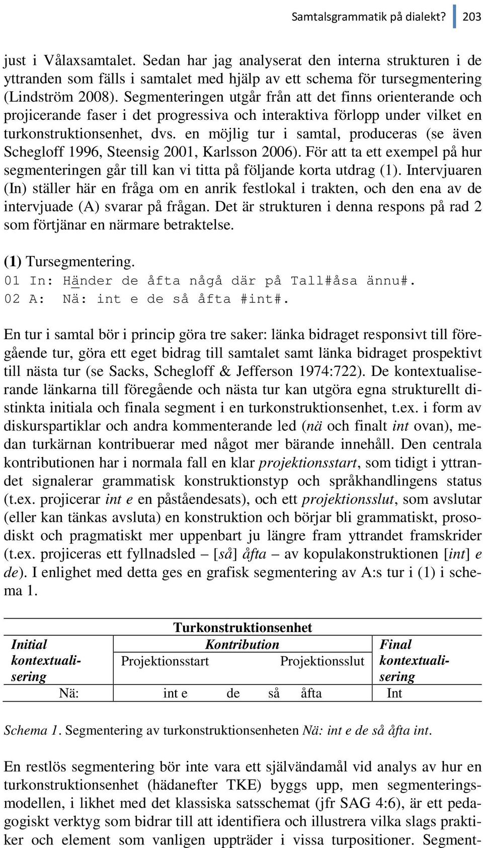 en möjlig tur i samtal, produceras (se även Schegloff 1996, Steensig 2001, Karlsson 2006). För att ta ett exempel på hur segmenteringen går till kan vi titta på följande korta utdrag (1).