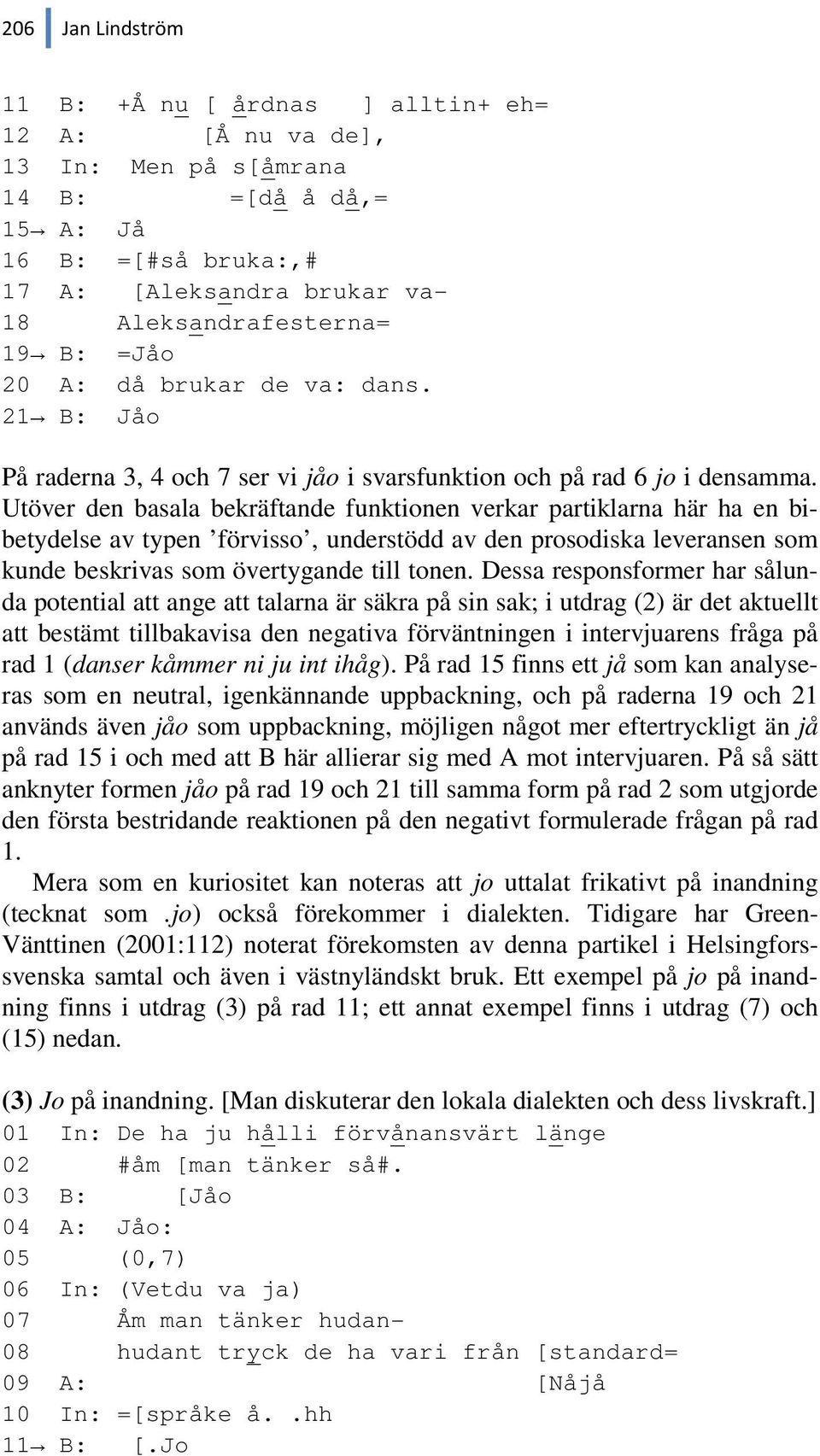 Utöver den basala bekräftande funktionen verkar partiklarna här ha en bibetydelse av typen förvisso, understödd av den prosodiska leveransen som kunde beskrivas som övertygande till tonen.