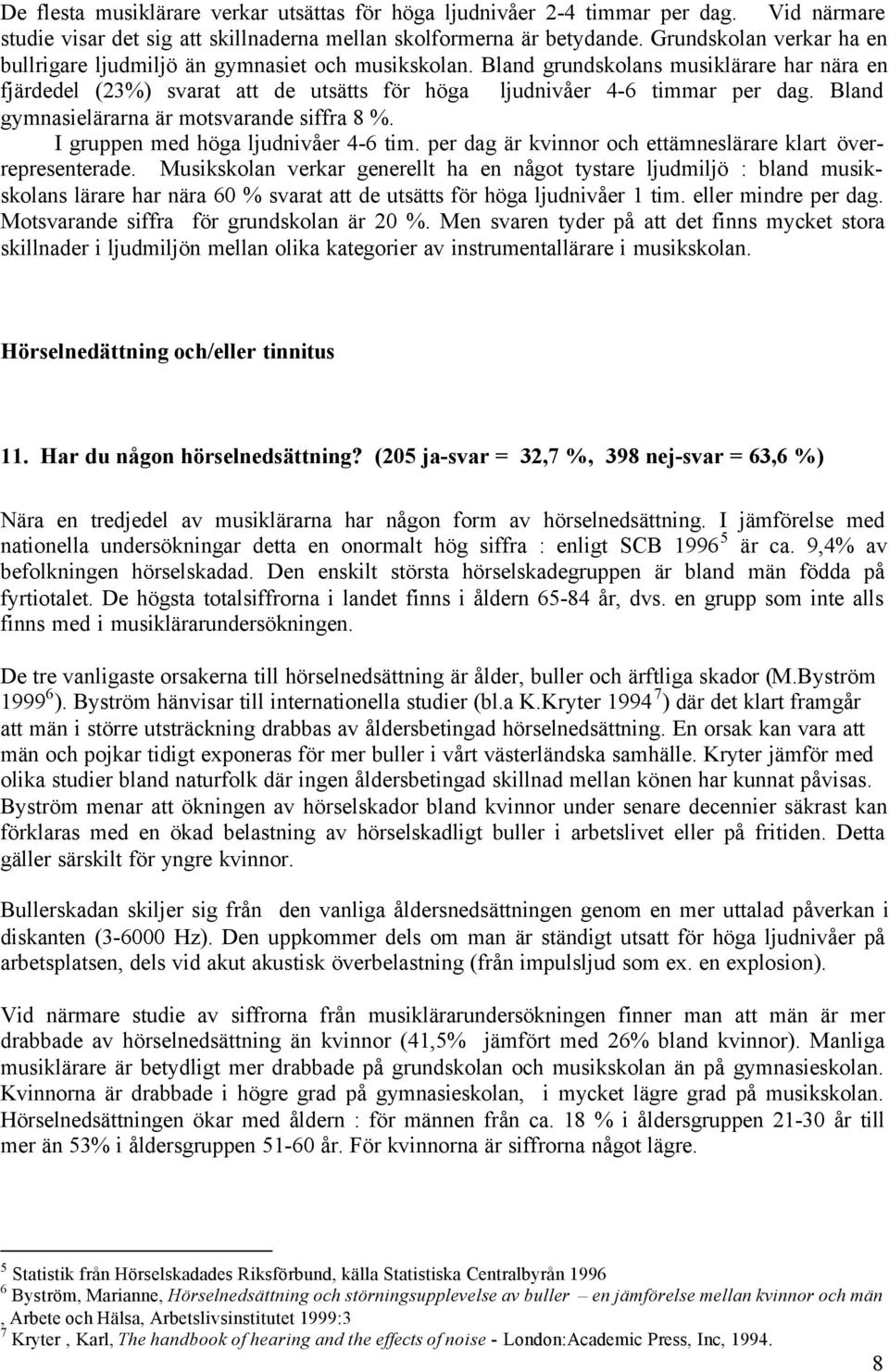 Bland gymnasielärarna är motsvarande siffra 8 %. I gruppen med höga ljudnivåer 4-6 tim. per dag är kvinnor och ettämneslärare klart överrepresenterade.