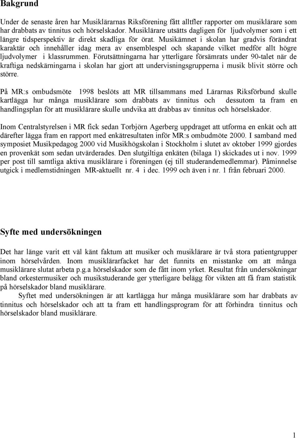 Musikämnet i skolan har gradvis förändrat karaktär och innehåller idag mera av ensemblespel och skapande vilket medför allt högre ljudvolymer i klassrummen.