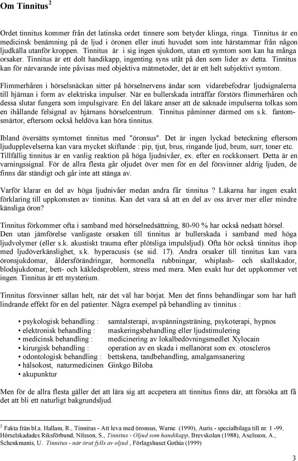 Tinnitus är i sig ingen sjukdom, utan ett symtom som kan ha många orsaker. Tinnitus är ett dolt handikapp, ingenting syns utåt på den som lider av detta.