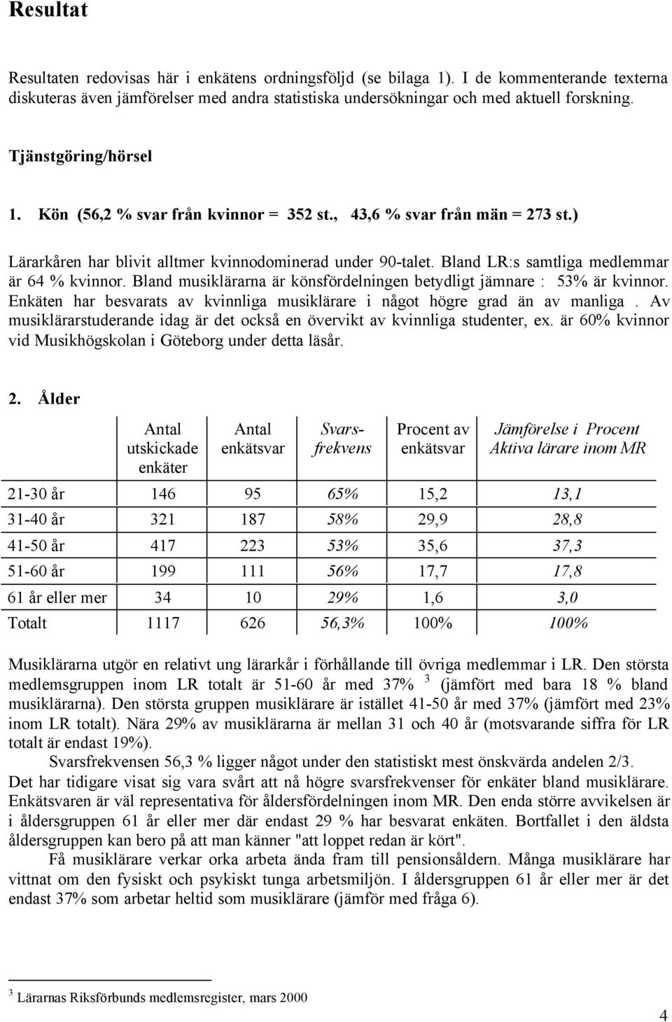 Bland LR:s samtliga medlemmar är 64 % kvinnor. Bland musiklärarna är könsfördelningen betydligt jämnare : 53% är kvinnor.