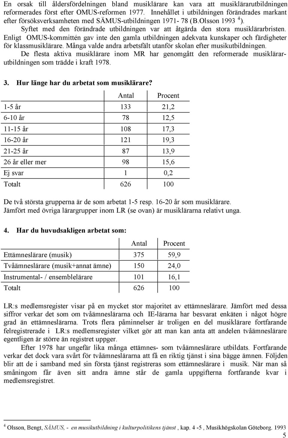 Syftet med den förändrade utbildningen var att åtgärda den stora musiklärarbristen. Enligt OMUS-kommittén gav inte den gamla utbildningen adekvata kunskaper och färdigheter för klassmusiklärare.