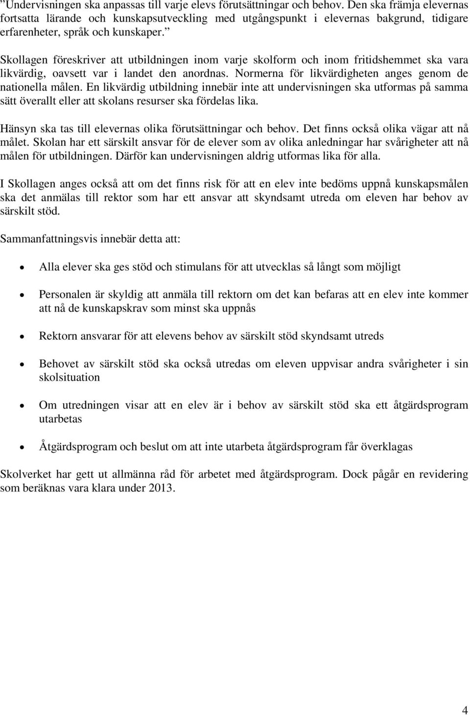 Skollagen föreskriver att utbildningen inom varje skolform och inom fritidshemmet ska vara likvärdig, oavsett var i landet den anordnas. Normerna för likvärdigheten anges genom de nationella målen.