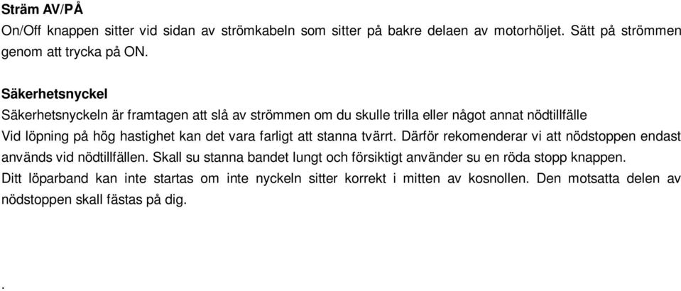 Därför rekomenderar vi att nödstoppen endast används vid nödtillfällen. Skall su stanna bandet lungt och försiktigt använder su en röda stopp knappen.