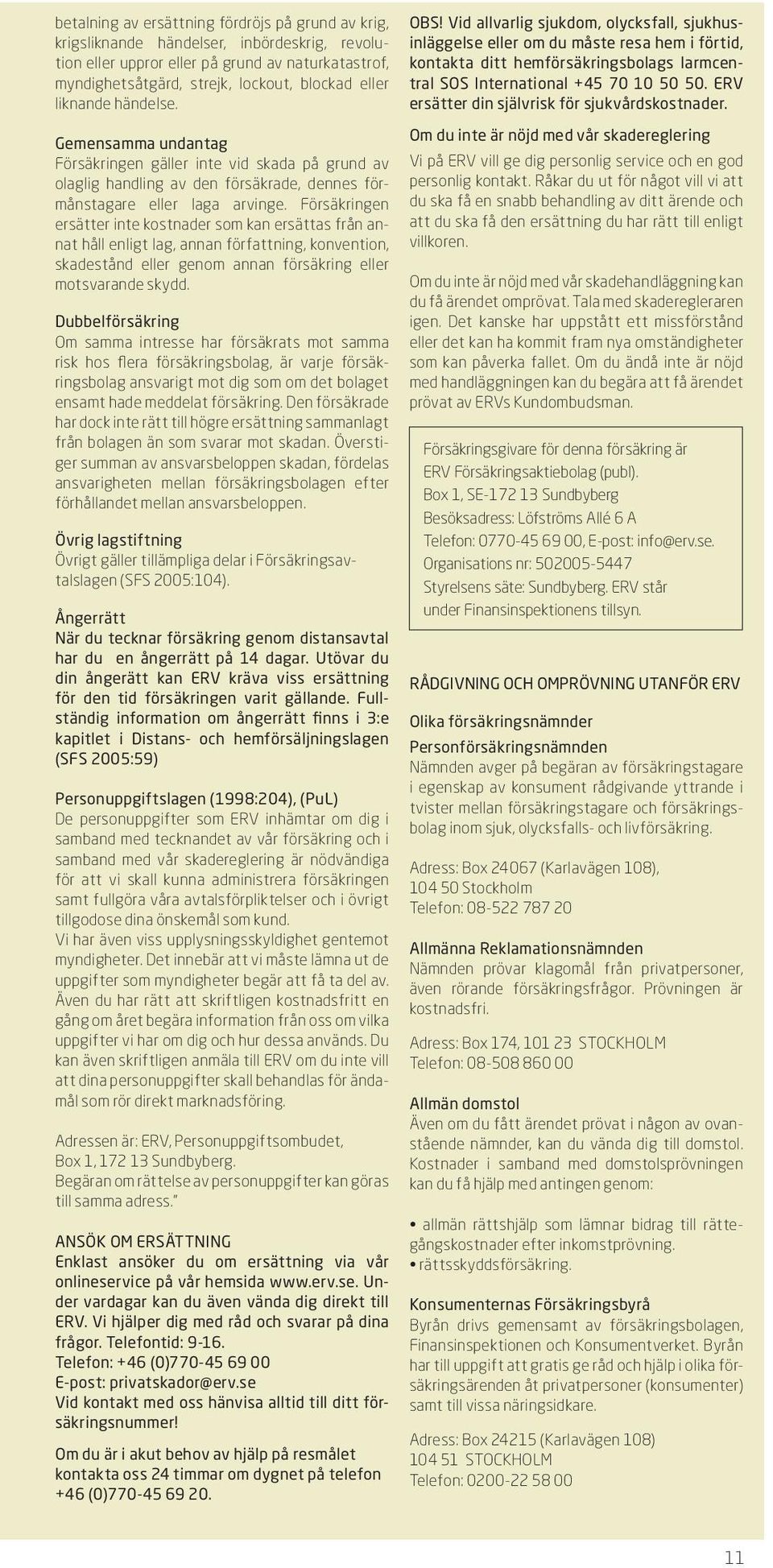 Försäkringen ersätter inte kostnader som kan ersättas från annat håll enligt lag, annan författning, konvention, skadestånd eller genom annan försäkring eller motsvarande skydd.