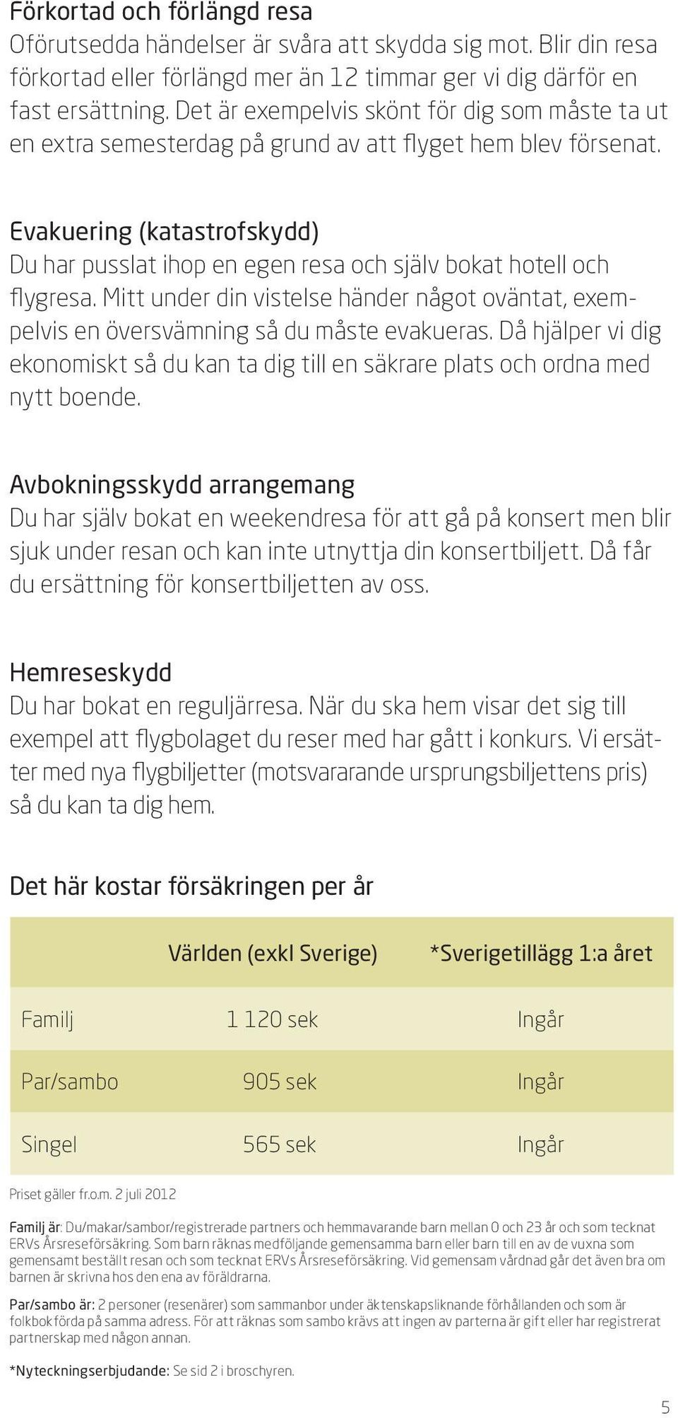 Evakuering (katastrofskydd) Du har pusslat ihop en egen resa och själv bokat hotell och flygresa. Mitt under din vistelse händer något oväntat, exempelvis en översvämning så du måste evakueras.