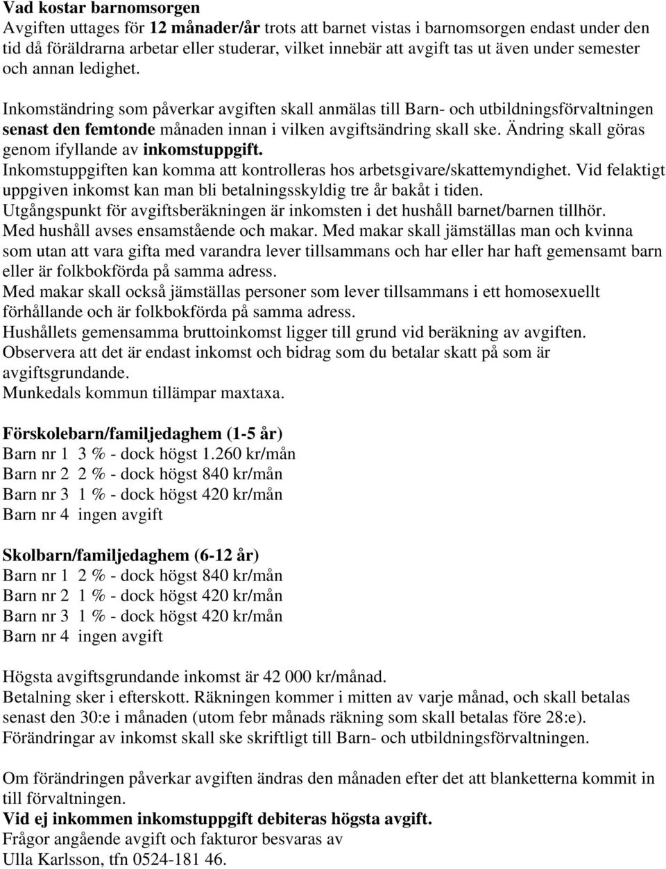 Ändring skall göras genom ifyllande av inkomstuppgift. Inkomstuppgiften kan komma att kontrolleras hos arbetsgivare/skattemyndighet.