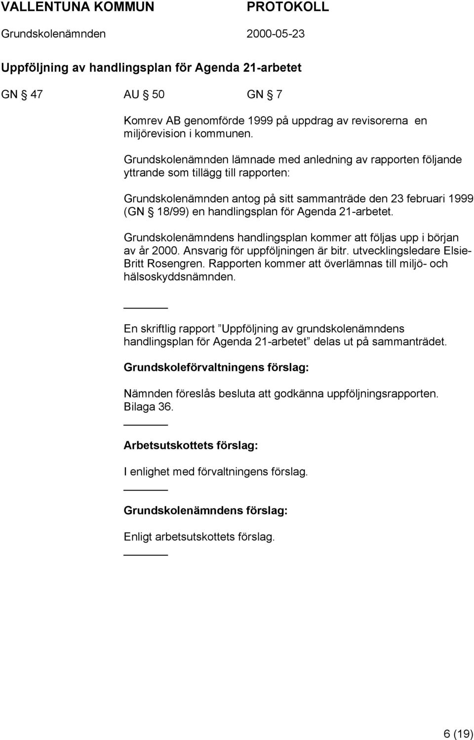 Agenda 21-arbetet. Grundskolenämndens handlingsplan kommer att följas upp i början av år 2000. Ansvarig för uppföljningen är bitr. utvecklingsledare Elsie- Britt Rosengren.