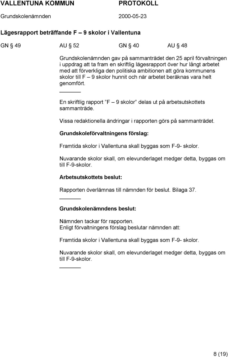 En skriftlig rapport F 9 skolor delas ut på arbetsutskottets sammanträde. Vissa redaktionella ändringar i rapporten görs på sammanträdet.