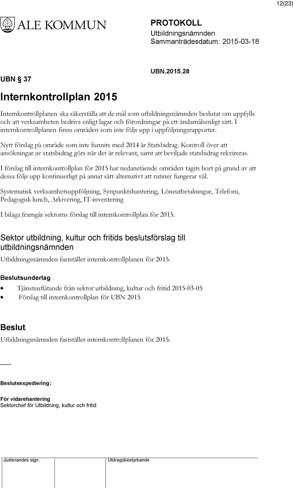 sätt. I internkontrollplanen finns områden som inte följs upp i uppföljningsrapporter. Nytt förslag på område som inte funnits med 2014 är Statsbidrag.