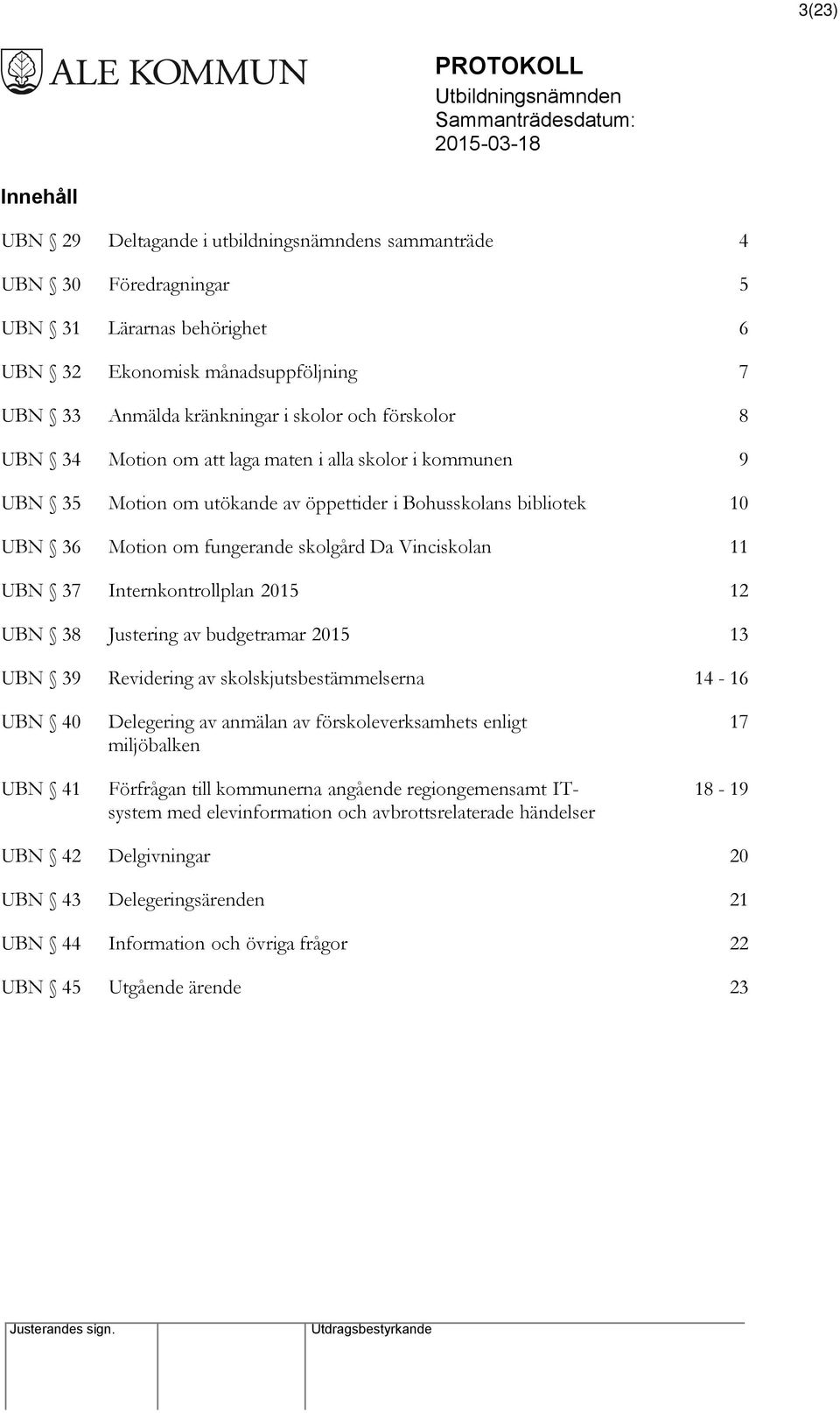 skolgård Da Vinciskolan 11 UBN 37 Internkontrollplan 2015 12 UBN 38 Justering av budgetramar 2015 13 UBN 39 Revidering av skolskjutsbestämmelserna 14-16 UBN 40 UBN 41 Delegering av anmälan av