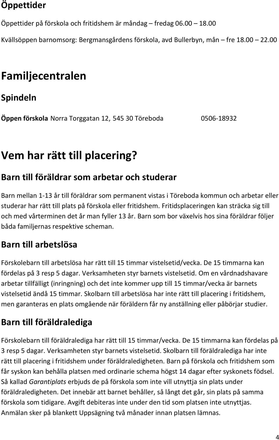 Barn till föräldrar som arbetar och studerar Barn mellan 1-13 år till föräldrar som permanent vistas i Töreboda kommun och arbetar eller studerar har rätt till plats på förskola eller fritidshem.