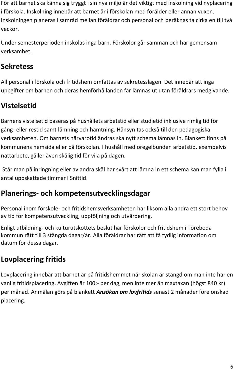 Sekretess All personal i förskola och fritidshem omfattas av sekretesslagen. Det innebär att inga uppgifter om barnen och deras hemförhållanden får lämnas ut utan föräldrars medgivande.