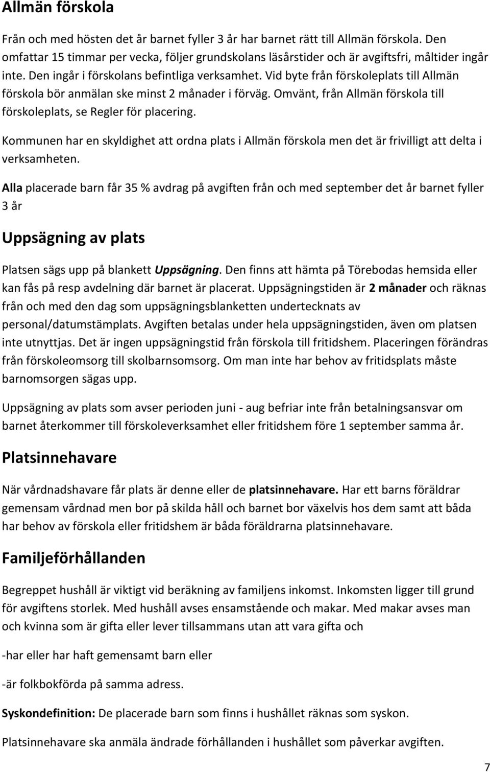 Vid byte från förskoleplats till Allmän förskola bör anmälan ske minst 2 månader i förväg. Omvänt, från Allmän förskola till förskoleplats, se Regler för placering.