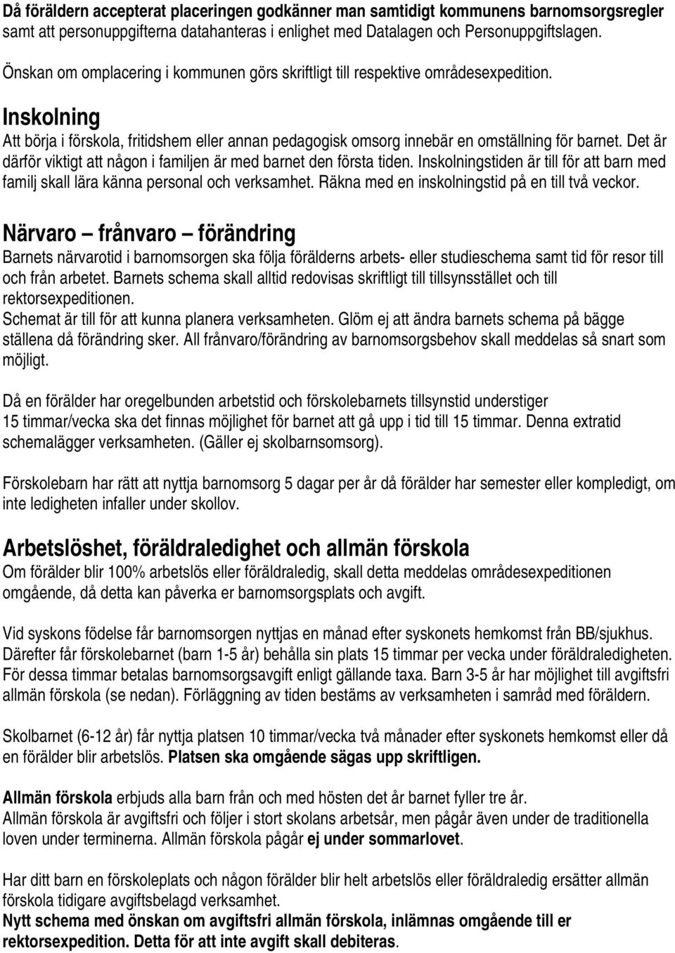 Det är därför viktigt att någon i familjen är med barnet den första tiden. Inskolningstiden är till för att barn med familj skall lära känna personal och verksamhet.