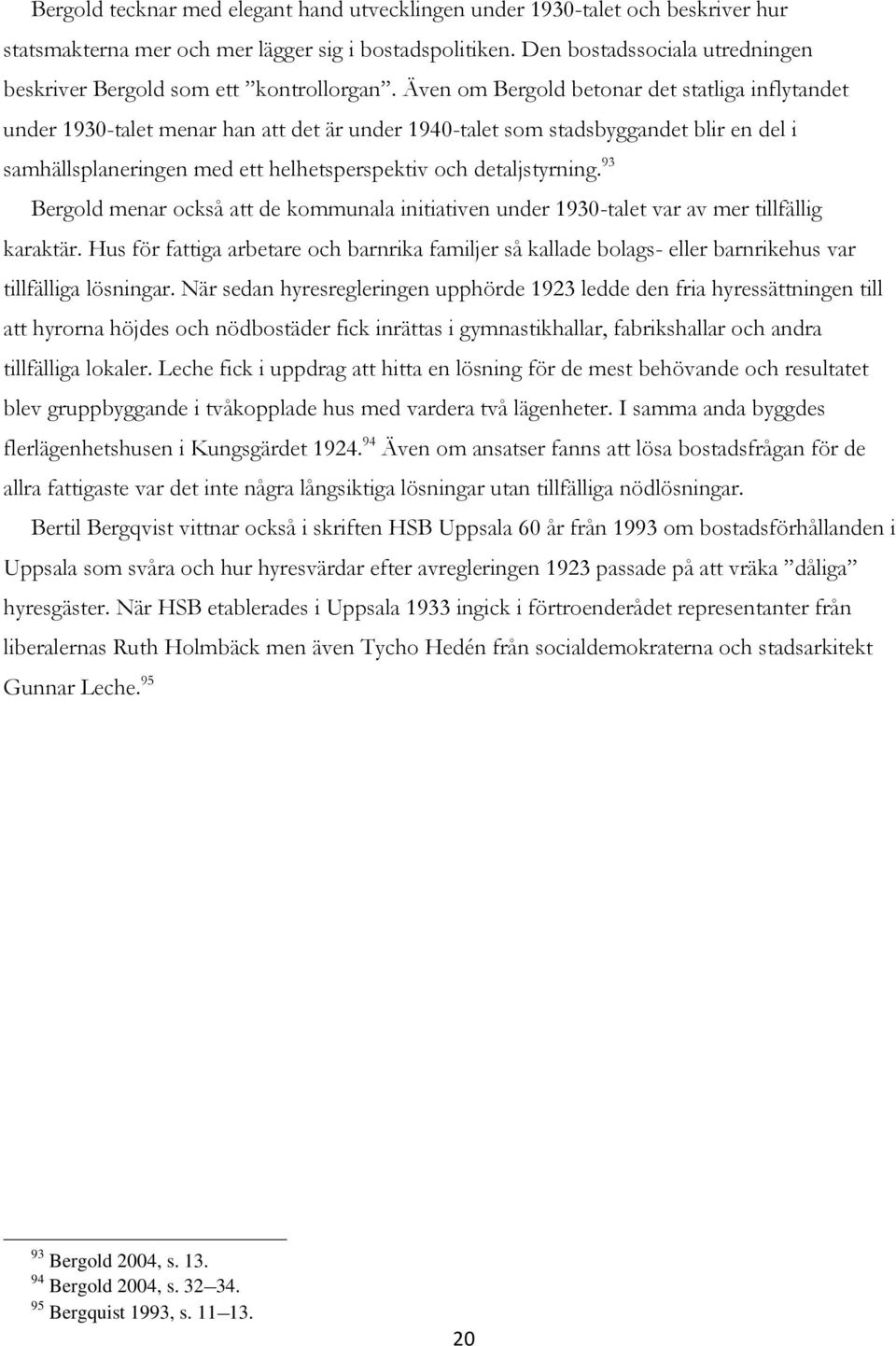 Även om Bergold betonar det statliga inflytandet under 1930-talet menar han att det är under 1940-talet som stadsbyggandet blir en del i samhällsplaneringen med ett helhetsperspektiv och