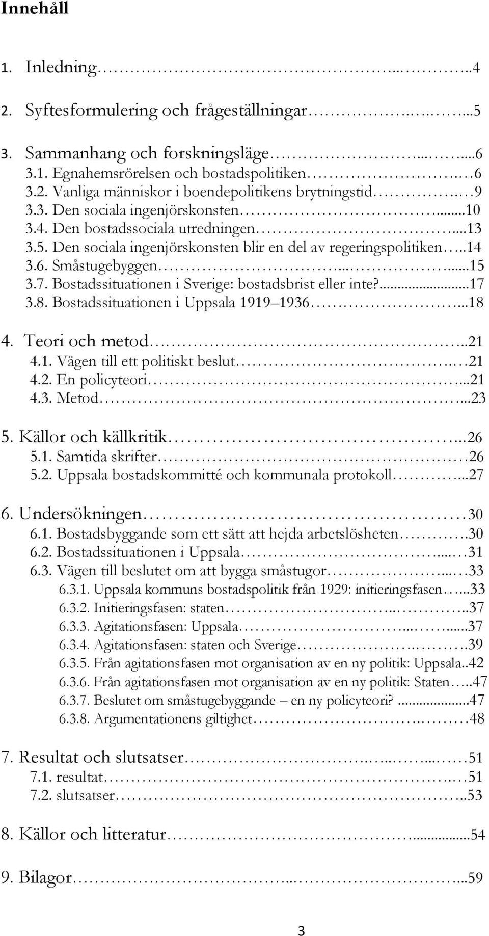 Bostadssituationen i Sverige: bostadsbrist eller inte?...17 3.8. Bostadssituationen i Uppsala 1919 1936...18 4. Teori och metod..21 4.1. Vägen till ett politiskt beslut. 21 4.2. En policyteori...21 4.3. Metod.