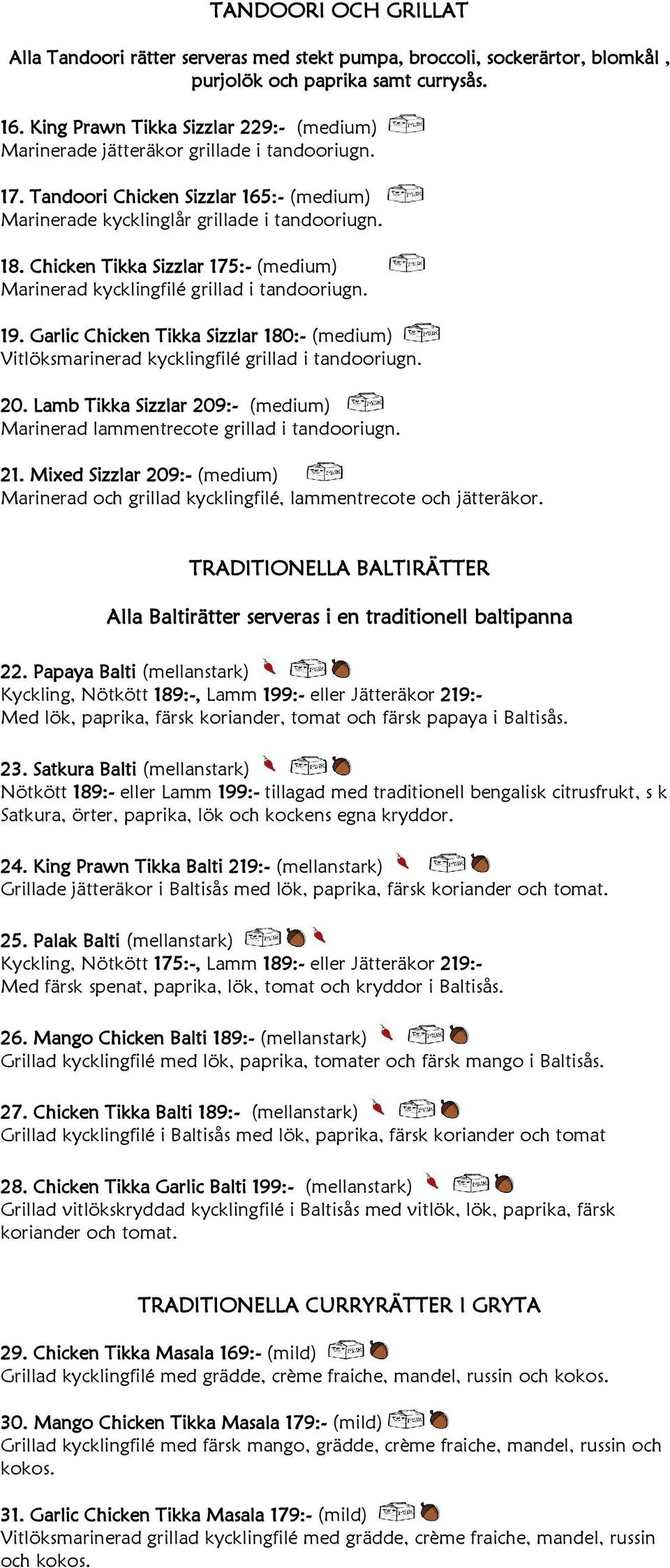 Chicken Tikka Sizzlar 175:- (medium) Marinerad kycklingfilé grillad i tandooriugn. 19. Garlic Chicken Tikka Sizzlar 180:- (medium) Vitlöksmarinerad kycklingfilé grillad i tandooriugn. 20.