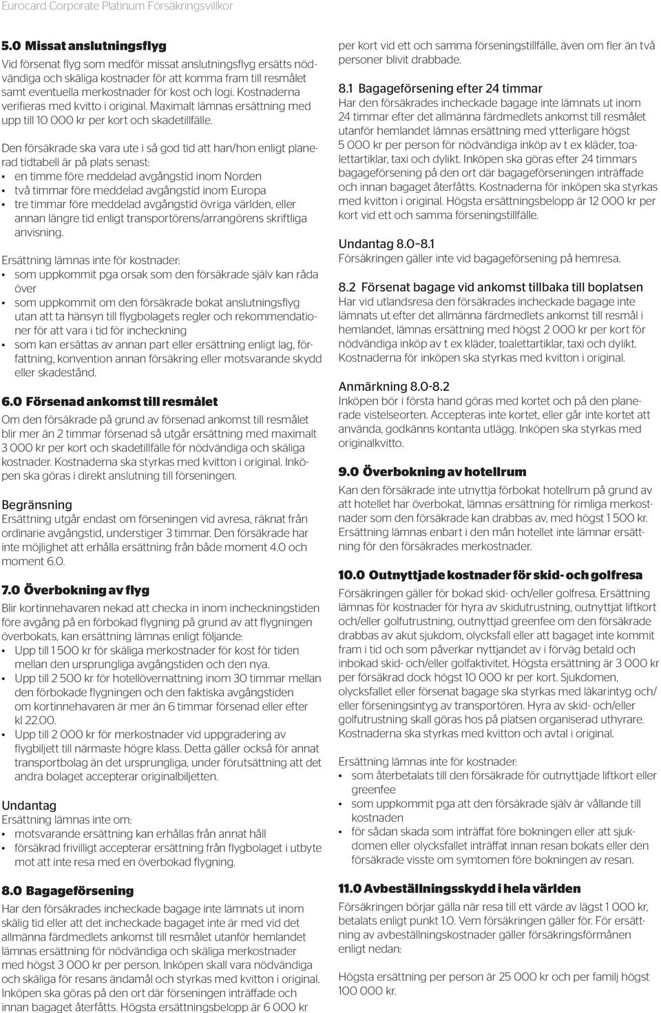 Den försäkrade ska vara ute i så god tid att han/hon enligt planerad tidtabell är på plats senast: en timme före meddelad avgångstid inom Norden två timmar före meddelad avgångstid inom Europa tre