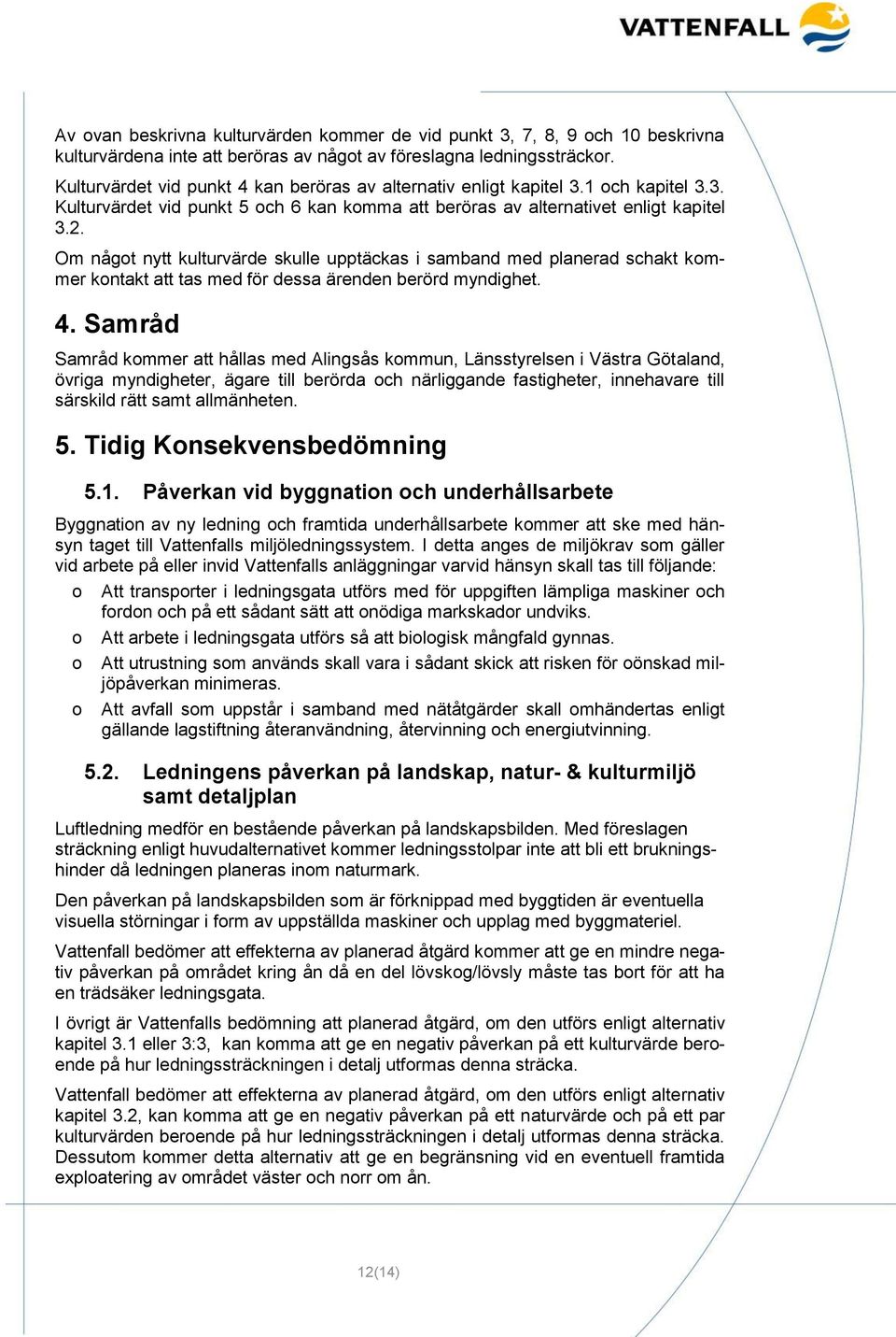 Om något nytt kulturvärde skulle upptäckas i samband med planerad schakt kommer kontakt att tas med för dessa ärenden berörd myndighet. 4.