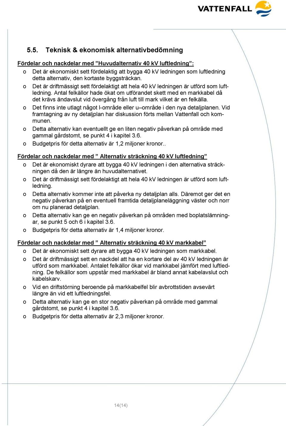 Antal felkällor hade ökat om utförandet skett med en markkabel då det krävs ändavslut vid övergång från luft till mark vilket är en felkälla.