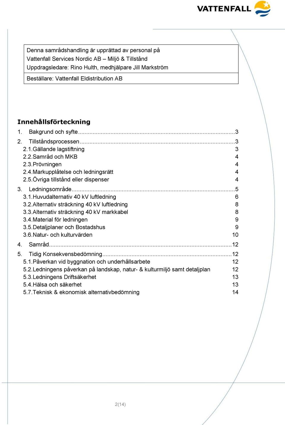 Övriga tillstånd eller dispenser 4 3. Ledningsområde... 5 3.1.Huvudalternativ 40 kv luftledning 6 3.2.Alternativ sträckning 40 kv luftledning 8 3.3.Alternativ sträckning 40 kv markkabel 8 3.4.Material för ledningen 9 3.