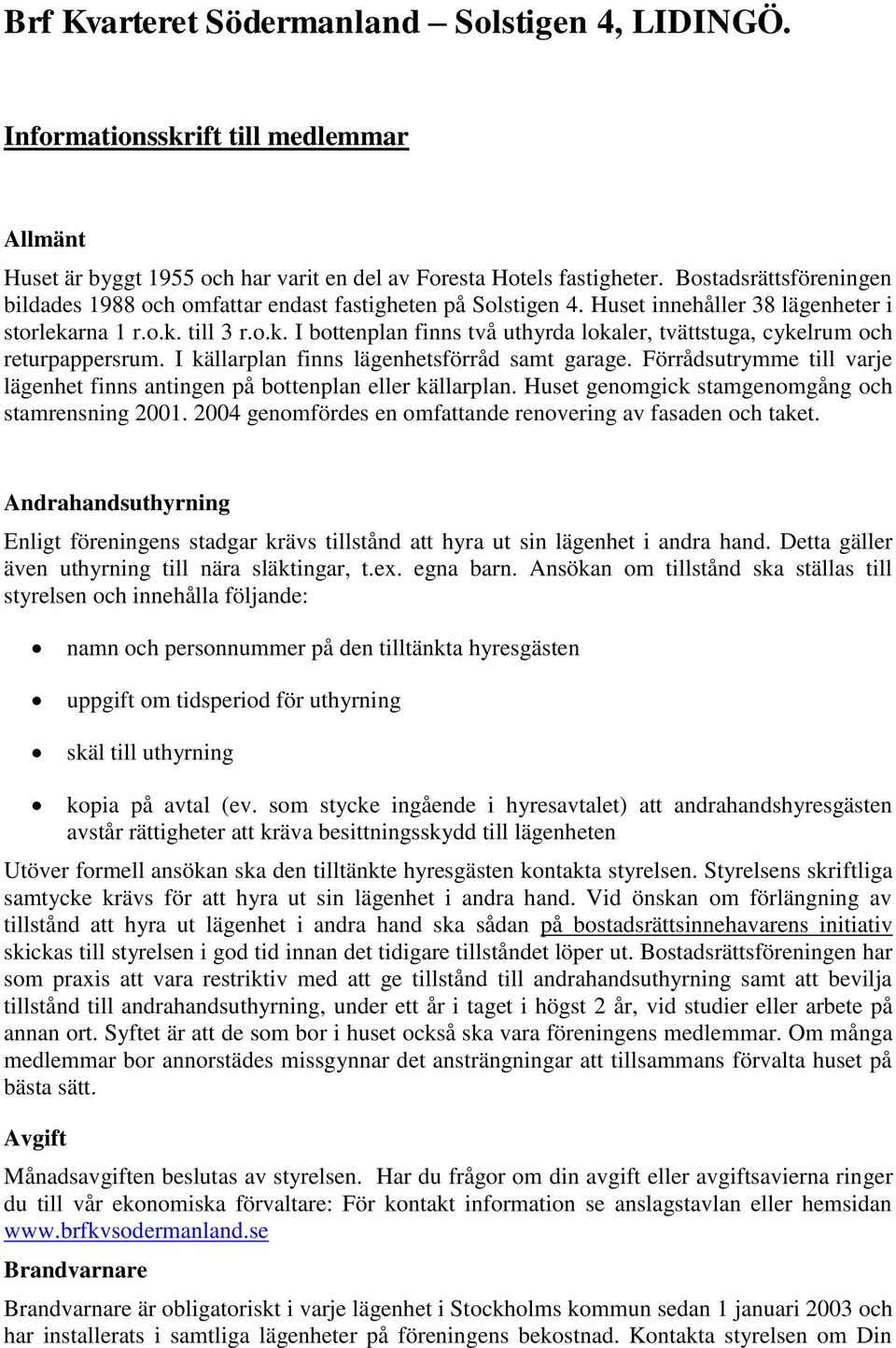 rna 1 r.o.k. till 3 r.o.k. I bottenplan finns två uthyrda lokaler, tvättstuga, cykelrum och returpappersrum. I källarplan finns lägenhetsförråd samt garage.