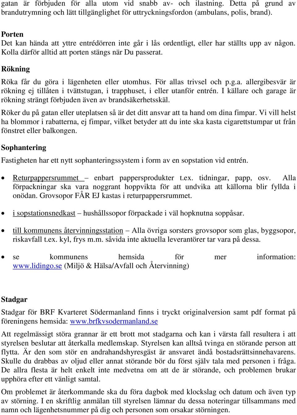 Rökning Röka får du göra i lägenheten eller utomhus. För allas trivsel och p.g.a. allergibesvär är rökning ej tillåten i tvättstugan, i trapphuset, i eller utanför entrén.