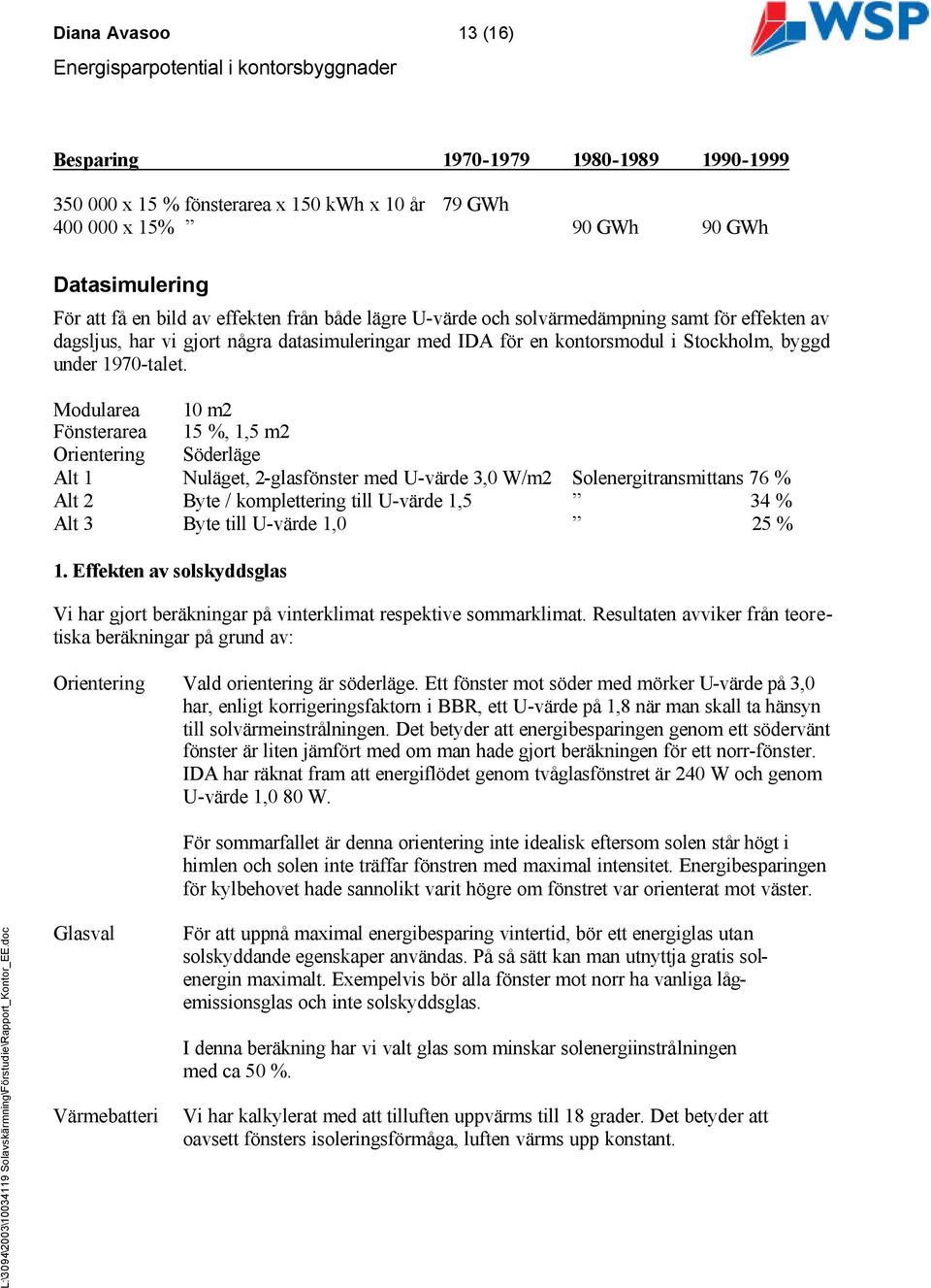 Modularea 10 m2 Fönsterarea 15 %, 1,5 m2 Orientering Söderläge Alt 1 Nuläget, 2-glasfönster med U-värde 3,0 W/m2 Solenergitransmittans 76 % Alt 2 Byte / komplettering till U-värde 1,5 34 % Alt 3 Byte