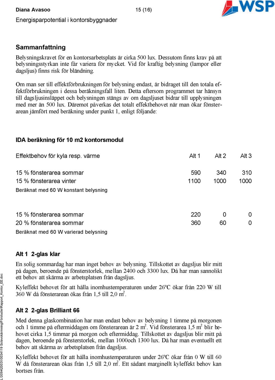 Om man ser till effektförbrukningen för belysning endast, är bidraget till den totala effektförbrukningen i dessa beräkningsfall liten.