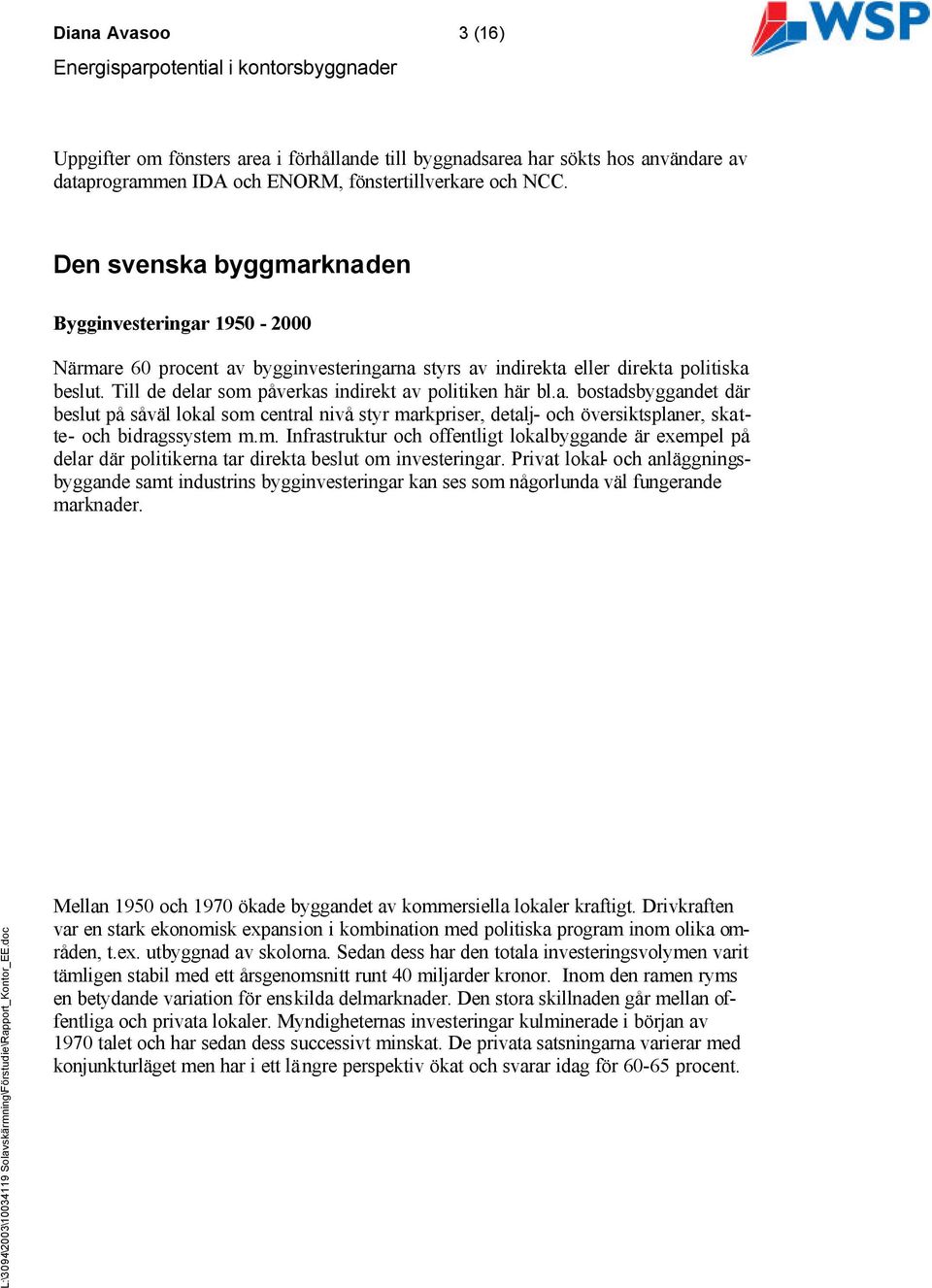 Till de delar som påverkas indirekt av politiken här bl.a. bostadsbyggandet där beslut på såväl lokal som central nivå styr markpriser, detalj- och översiktsplaner, skatte- och bidragssystem m.m. Infrastruktur och offentligt lokalbyggande är exempel på delar där politikerna tar direkta beslut om investeringar.