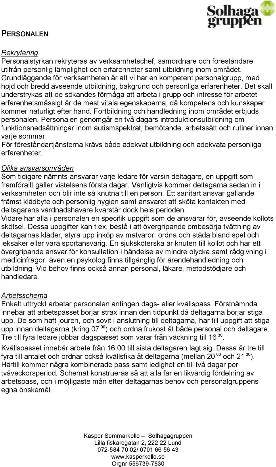 Det skall understrykas att de sökandes förmåga att arbeta i grupp och intresse för arbetet erfarenhetsmässigt är de mest vitala egenskaperna, då kompetens och kunskaper kommer naturligt efter hand.