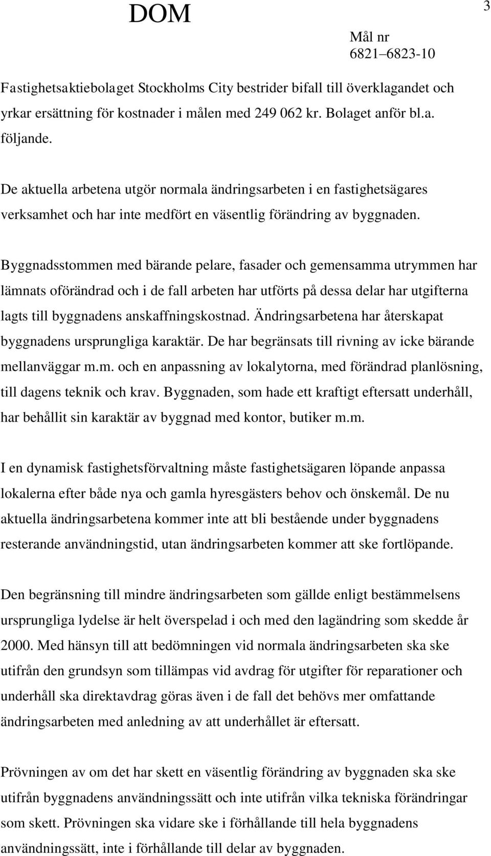 Byggnadsstommen med bärande pelare, fasader och gemensamma utrymmen har lämnats oförändrad och i de fall arbeten har utförts på dessa delar har utgifterna lagts till byggnadens anskaffningskostnad.