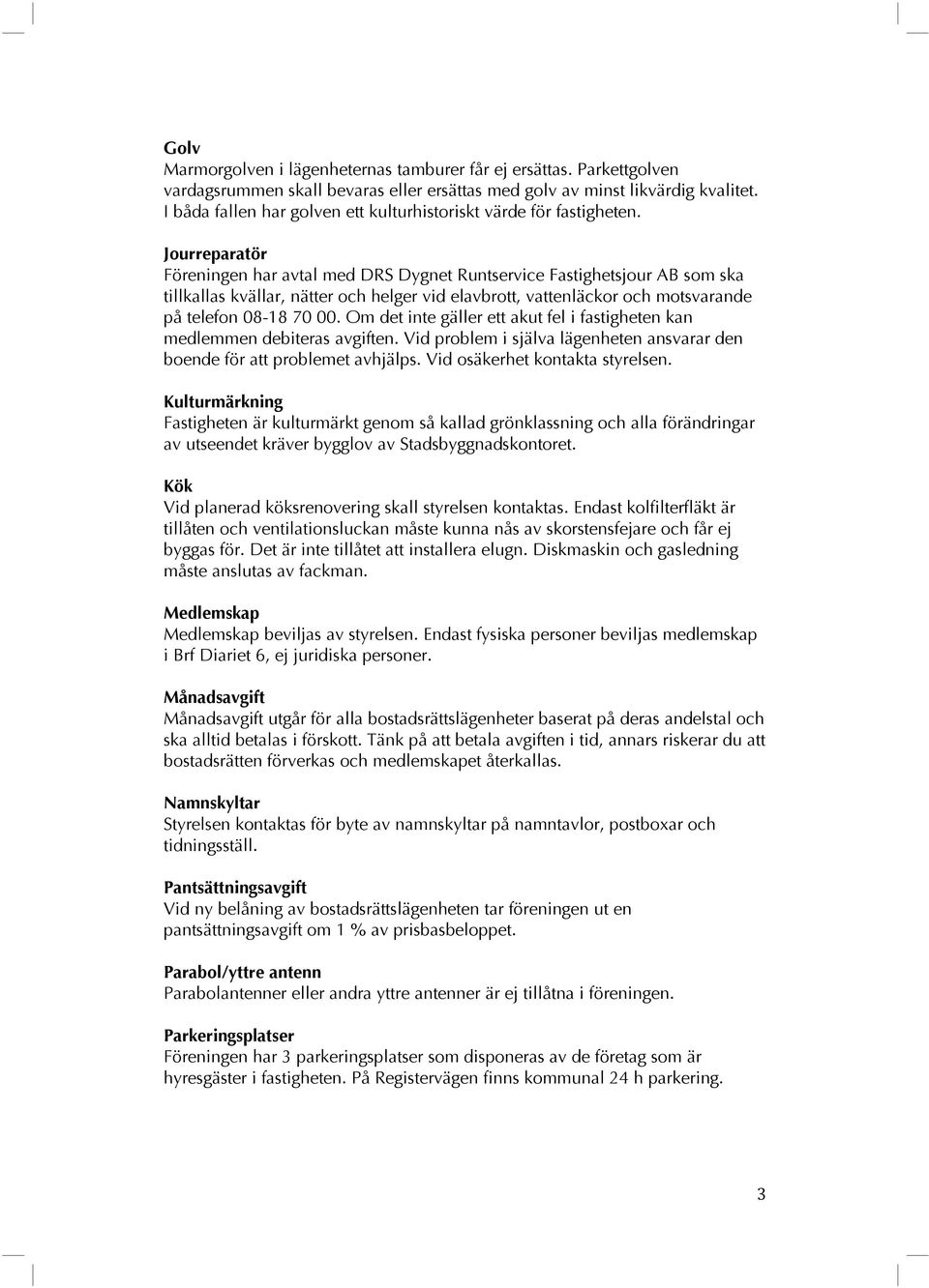 Jourreparatör Föreningen har avtal med DRS Dygnet Runtservice Fastighetsjour AB som ska tillkallas kvällar, nätter och helger vid elavbrott, vattenläckor och motsvarande på telefon 08-18 70 00.