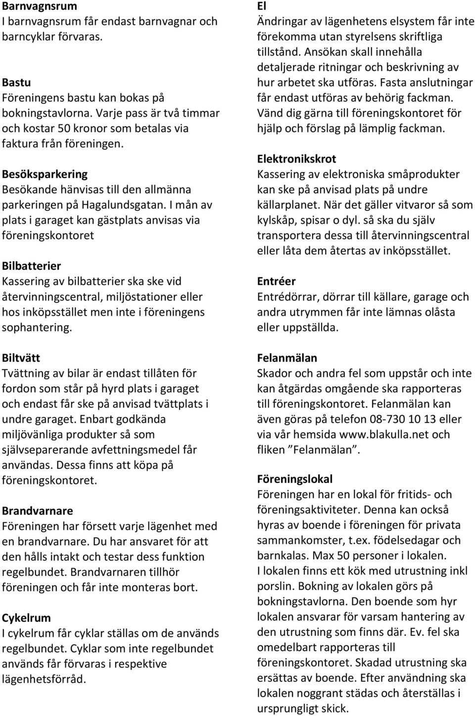 I mån av plats i garaget kan gästplats anvisas via föreningskontoret Bilbatterier Kassering av bilbatterier ska ske vid återvinningscentral, miljöstationer eller hos inköpsstället men inte i