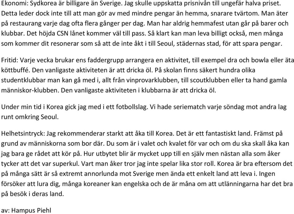 Så klart kan man leva billigt också, men många som kommer dit resonerar som så att de inte åkt i till Seoul, städernas stad, för att spara pengar.