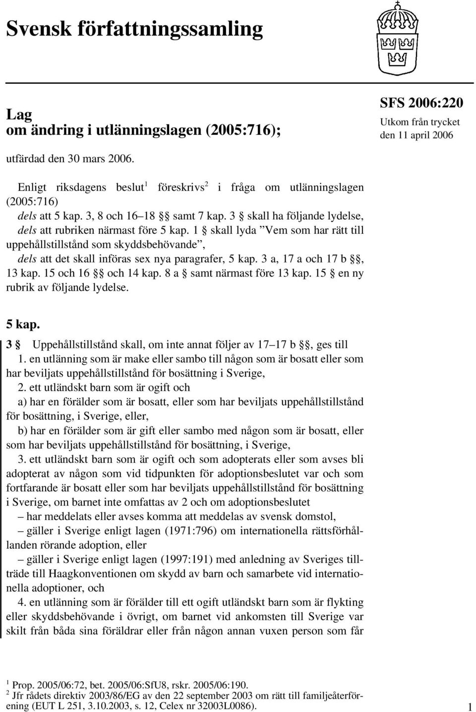 1 skall lyda Vem som har rätt till uppehållstillstånd som skyddsbehövande, dels att det skall införas sex nya paragrafer, 5 kap. 3 a, 17 a och 17 b, 13 kap. 15 och 16 och 14 kap.