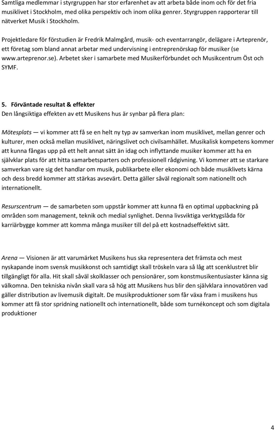 Projektledare för förstudien är Fredrik Malmgård, musik- och eventarrangör, delägare i Arteprenör, ett företag som bland annat arbetar med undervisning i entreprenörskap för musiker (se www.