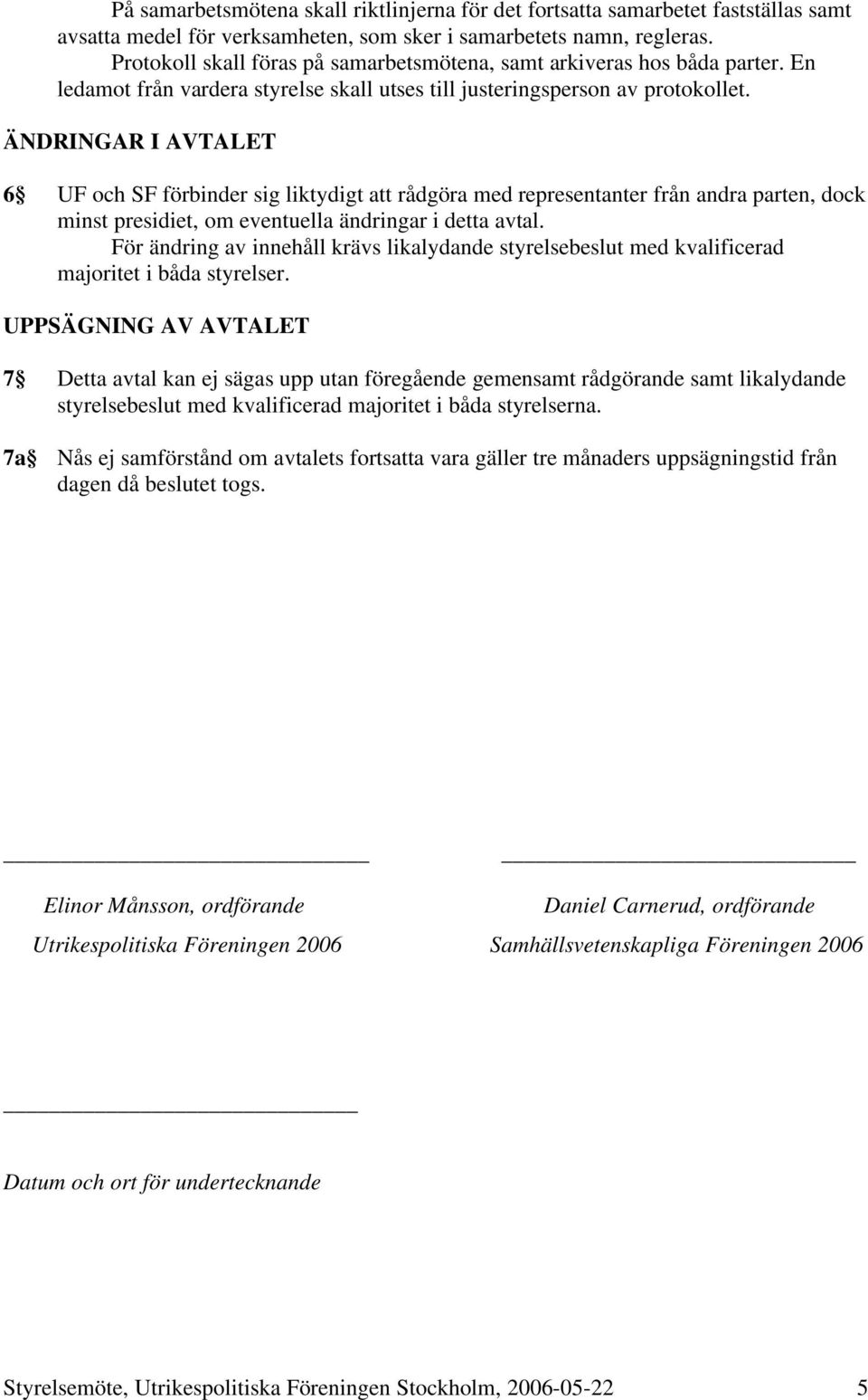 ÄNDRINGAR I AVTALET 6 UF och SF förbinder sig liktydigt att rådgöra med representanter från andra parten, dock minst presidiet, om eventuella ändringar i detta avtal.