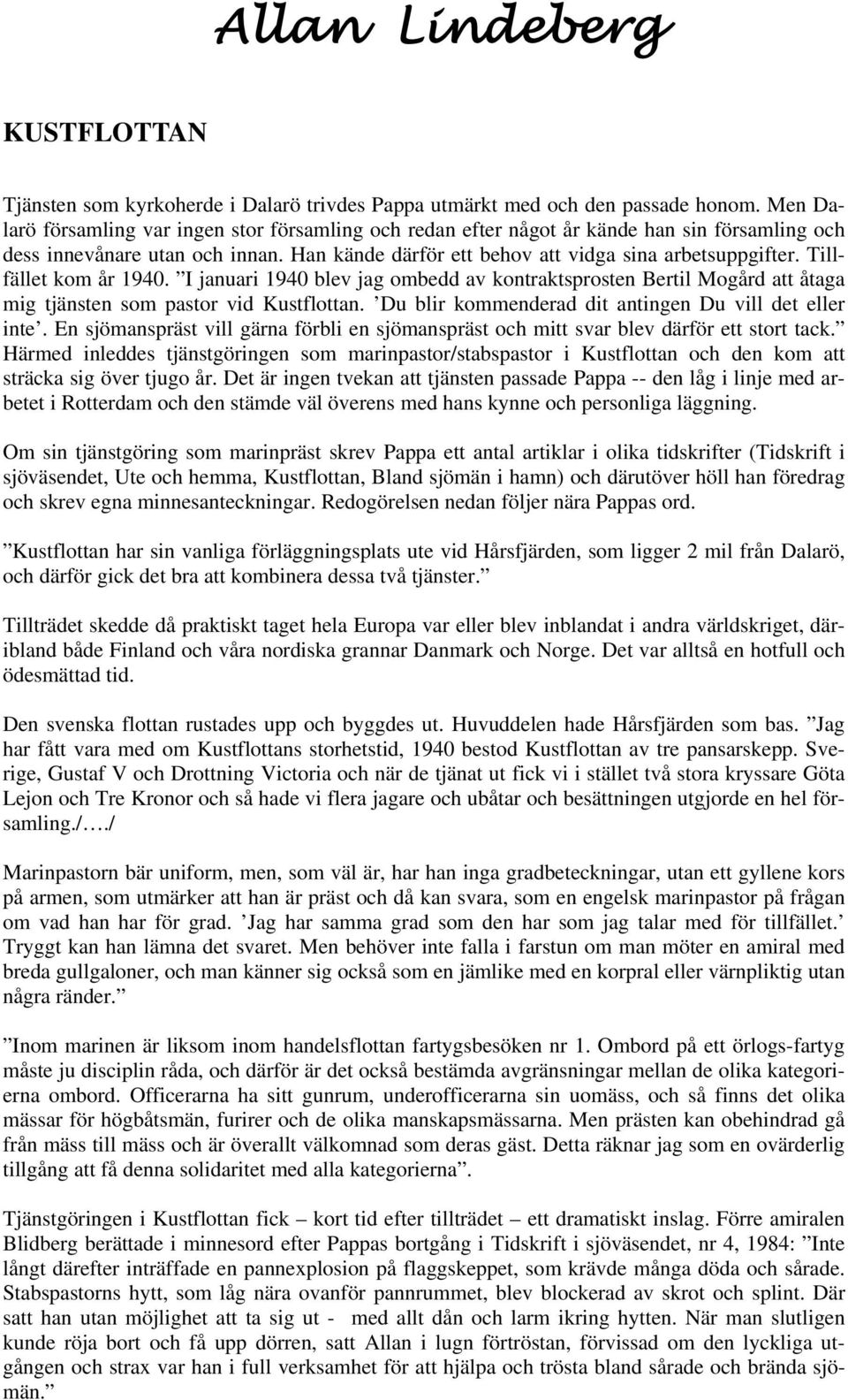 Tillfället kom år 1940. I januari 1940 blev jag ombedd av kontraktsprosten Bertil Mogård att åtaga mig tjänsten som pastor vid Kustflottan. Du blir kommenderad dit antingen Du vill det eller inte.