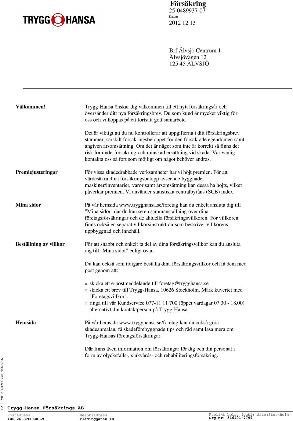 Det är viktigt att du nu kontrollerar att uppgifterna i ditt försäkringsbrev stämmer, särskilt försäkringsbeloppet för den försäkrade egendomen samt angiven årsomsättning.