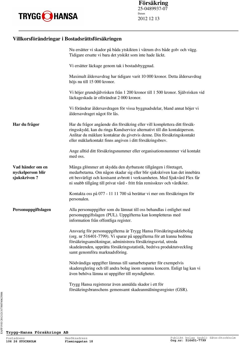 Vi höjer grundsjälvrisken från 1 200 kronor till 1 500 kronor. Självrisken vid läckageskada är oförändrat 2 000 kronor.