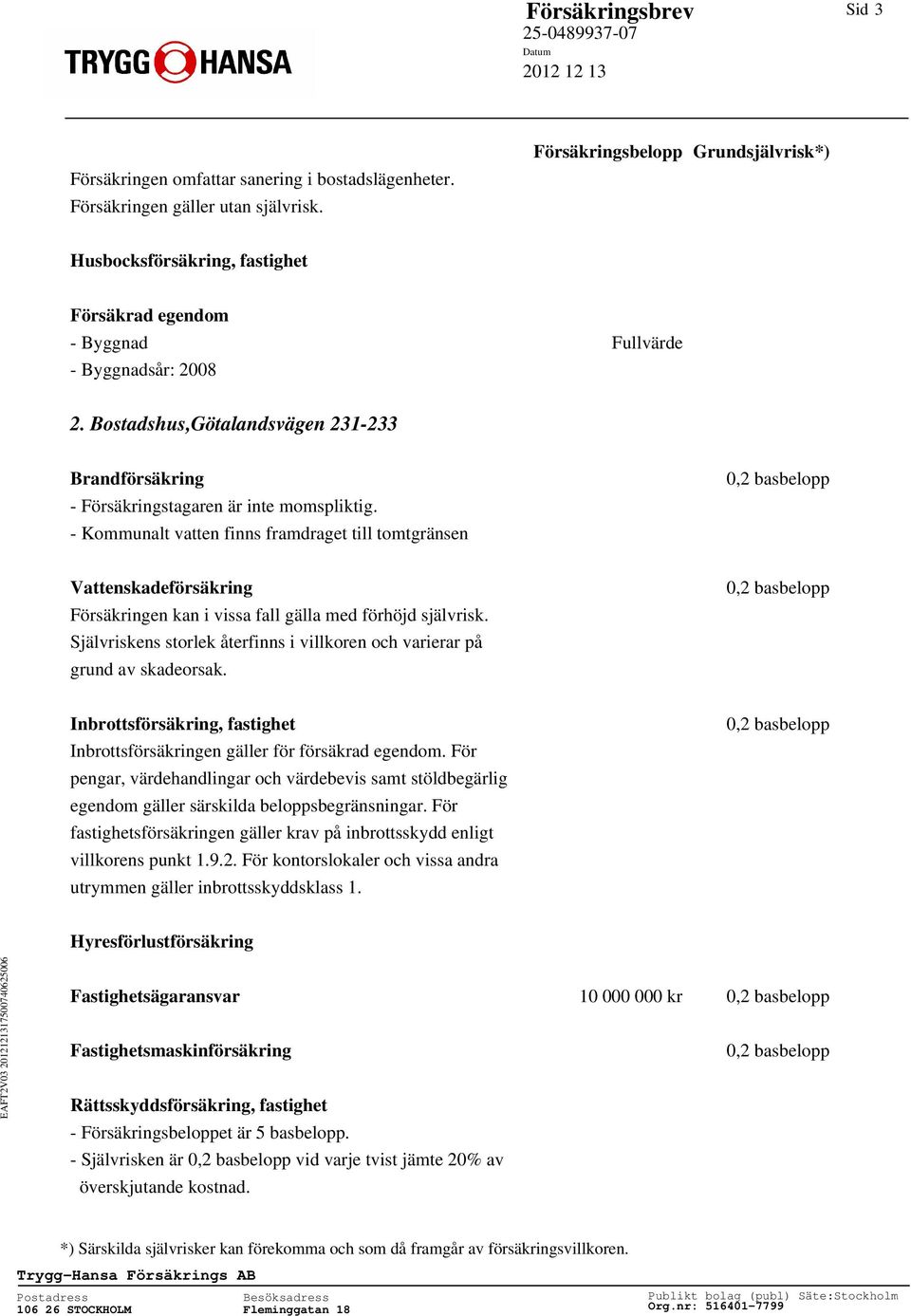 - Kommunalt vatten finns framdraget till tomtgränsen Vattenskadeförsäkring Försäkringen kan i vissa fall gälla med förhöjd självrisk.