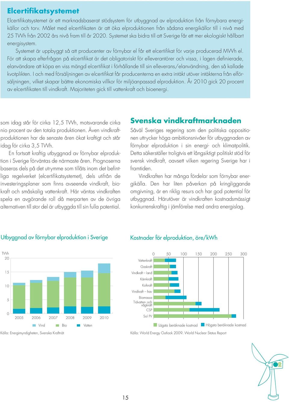 Systemet ska bidra till att Sverige får ett mer ekologiskt hållbart energisystem. Systemet är uppbyggt så att producenter av förnybar el får ett elcertifikat för varje producerad MWh el.