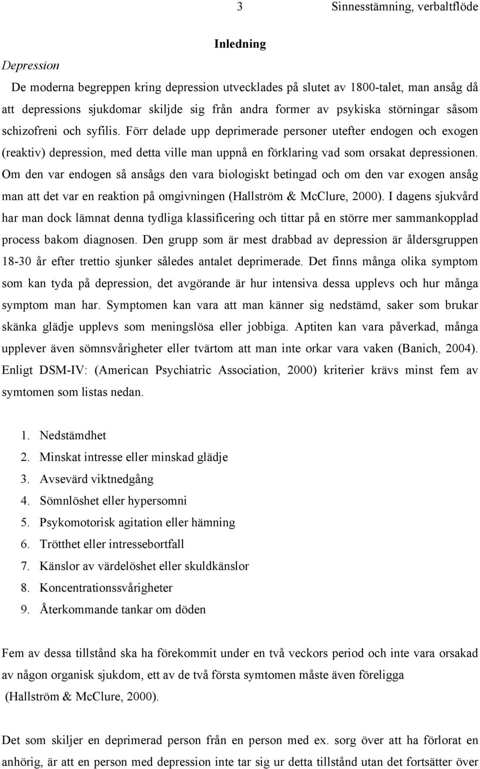 Om den var endogen så ansågs den vara biologiskt betingad och om den var exogen ansåg man att det var en reaktion på omgivningen (Hallström & McClure, 2000).