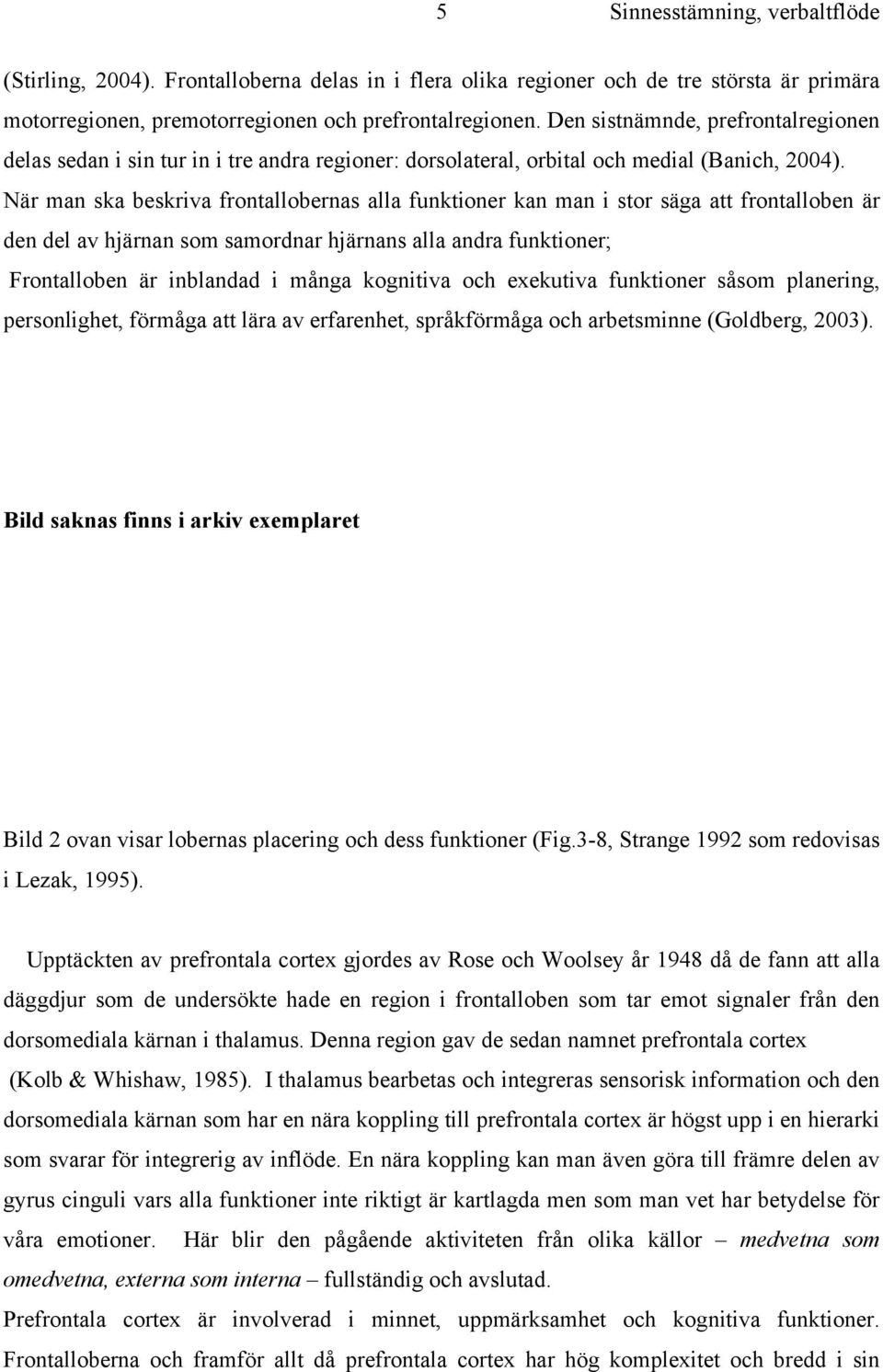 När man ska beskriva frontallobernas alla funktioner kan man i stor säga att frontalloben är den del av hjärnan som samordnar hjärnans alla andra funktioner; Frontalloben är inblandad i många